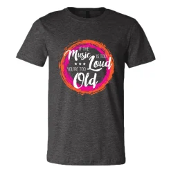 If The Music Is Too Loud You're Too Old Tee