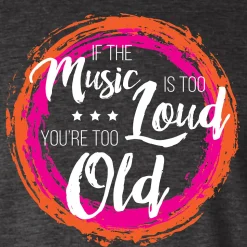 If The Music Is Too Loud You're Too Old Tee